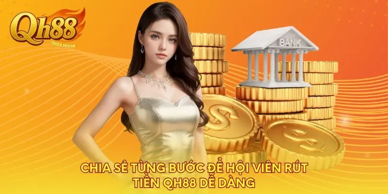 chia-se-tung-buoc-de-hoi-vien-rut-tien-qh88-de-dang
