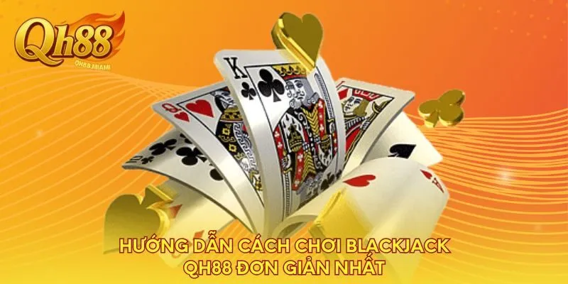 huong-dan-cach-choi-blackjack-qh88-don-gian-nhat