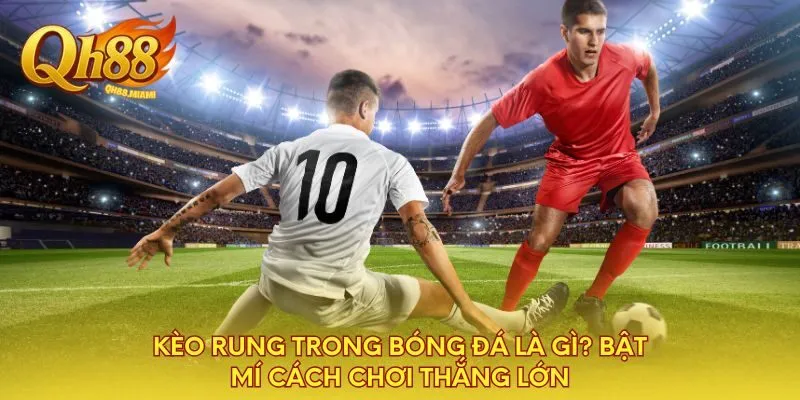 keo-rung-trong-bong-da-la-gi-bat-mi-cach-choi-thang-lon