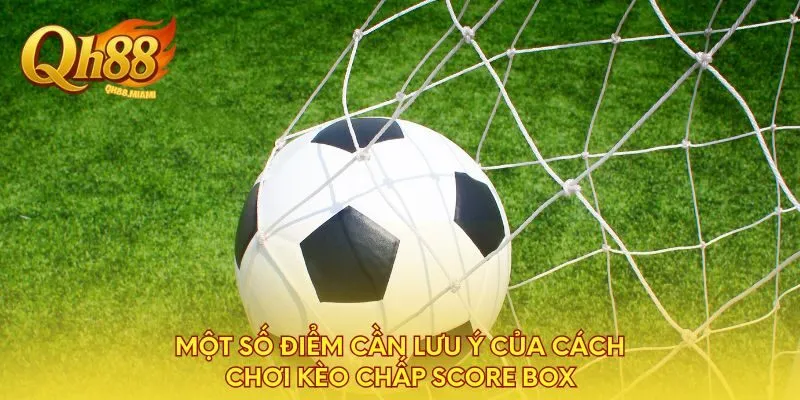 mot-so-diem-can-luu-y-cua-cach-choi-keo-chap-score-box